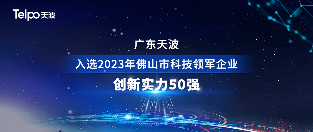 创新引领者！广东天波入选【2023年佛山市科技领军企业--创新实力50强】